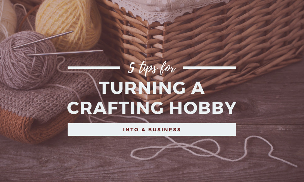 5 Tips for Turning A Crafting Hobby Into a Business