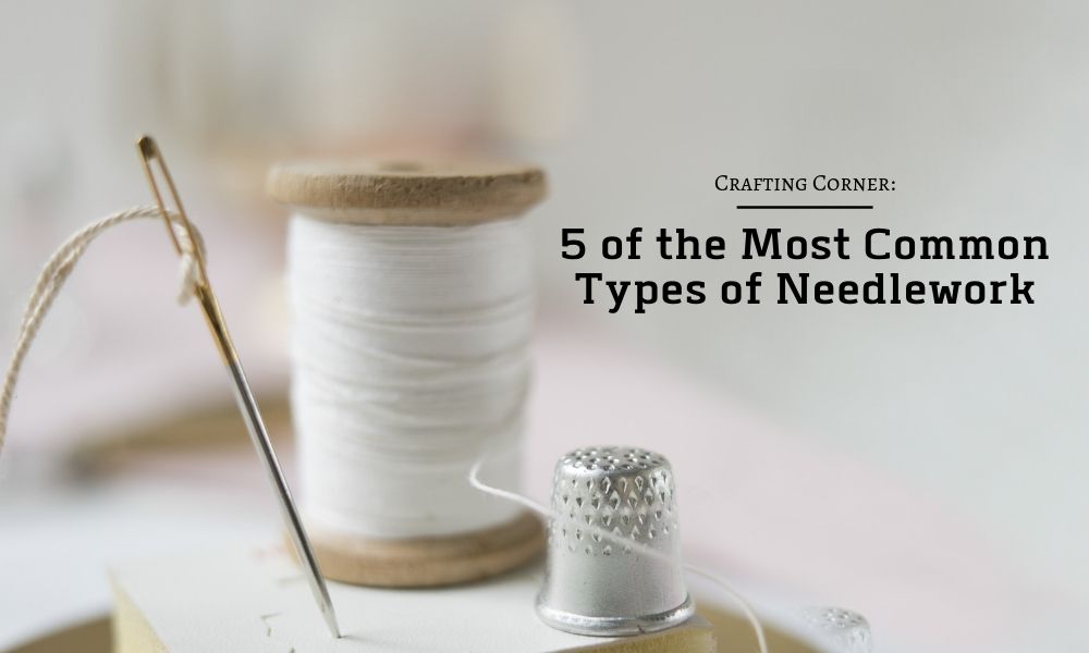 Crafting Corner: 5 of the Most Common Forms of Needlework